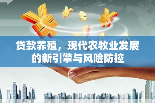 临淄贷款养殖，现代农牧业发展的新引擎与风险防控