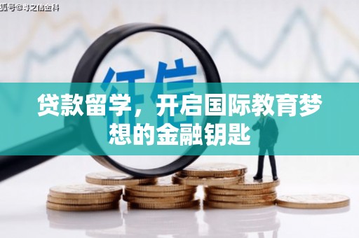 临淄贷款留学，开启国际教育梦想的金融钥匙