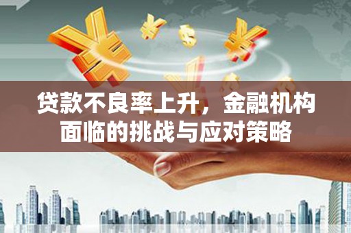 临淄贷款不良率上升，金融机构面临的挑战与应对策略