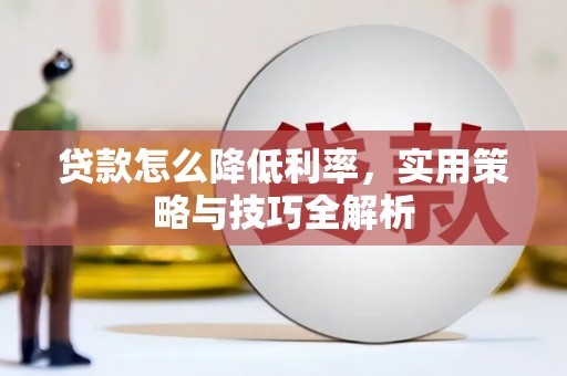 临淄贷款怎么降低利率，实用策略与技巧全解析