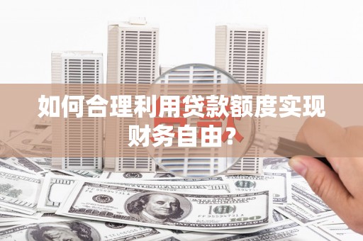 临淄如何合理利用贷款额度实现财务自由？