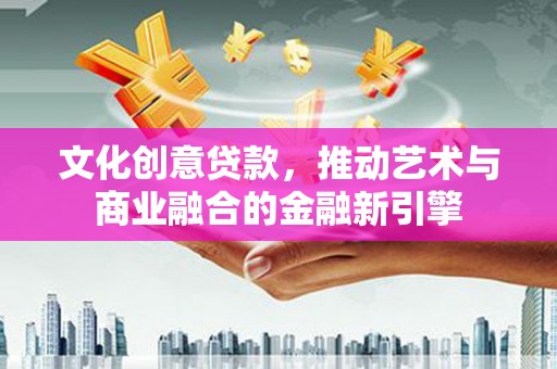 临淄文化创意贷款，推动艺术与商业融合的金融新引擎