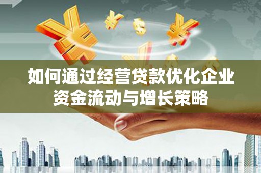 临淄如何通过经营贷款优化企业资金流动与增长策略