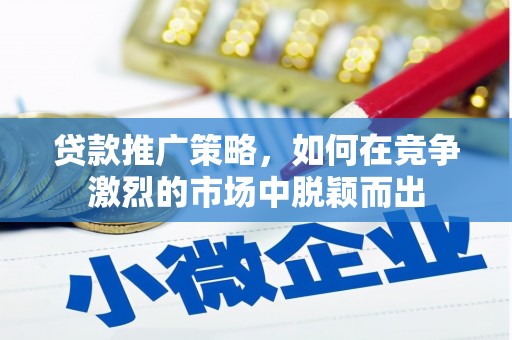 临淄贷款推广策略，如何在竞争激烈的市场中脱颖而出