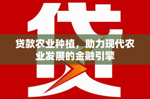 临淄贷款农业种植，助力现代农业发展的金融引擎