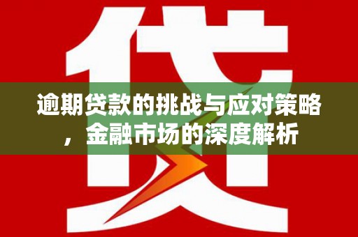 临淄逾期贷款的挑战与应对策略，金融市场的深度解析