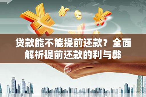 临淄贷款能不能提前还款？全面解析提前还款的利与弊