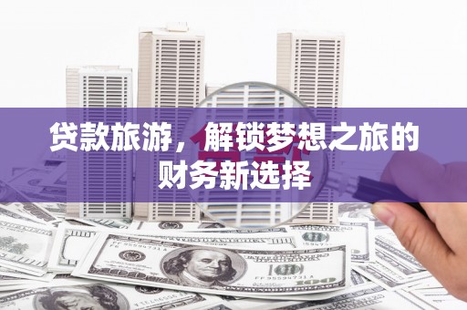 临淄贷款旅游，解锁梦想之旅的财务新选择
