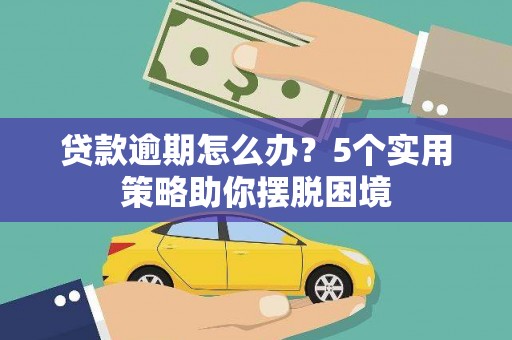 临淄贷款逾期怎么办？5个实用策略助你摆脱困境