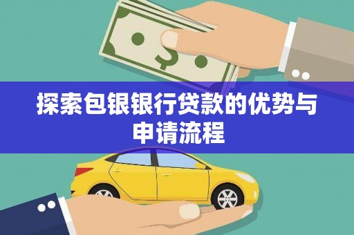 临淄探索包银银行贷款的优势与申请流程