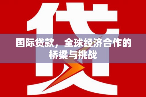 临淄国际贷款，全球经济合作的桥梁与挑战