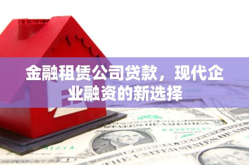 临淄金融租赁公司贷款，现代企业融资的新选择
