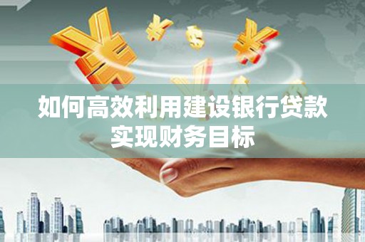 临淄如何高效利用建设银行贷款实现财务目标