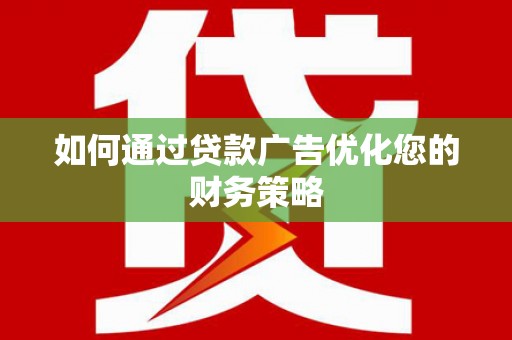临淄如何通过贷款广告优化您的财务策略
