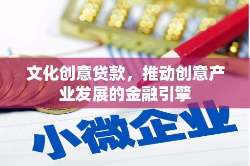 临淄文化创意贷款，推动创意产业发展的金融引擎
