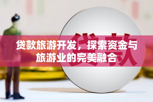 临淄贷款旅游开发，探索资金与旅游业的完美融合