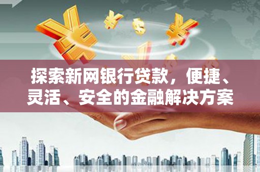 临淄探索新网银行贷款，便捷、灵活、安全的金融解决方案
