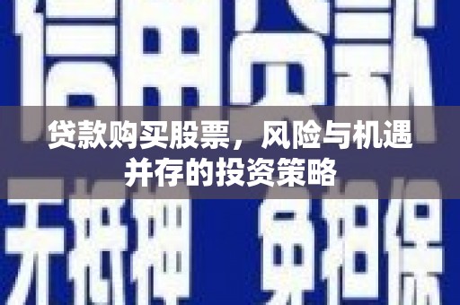 临淄贷款购买股票，风险与机遇并存的投资策略