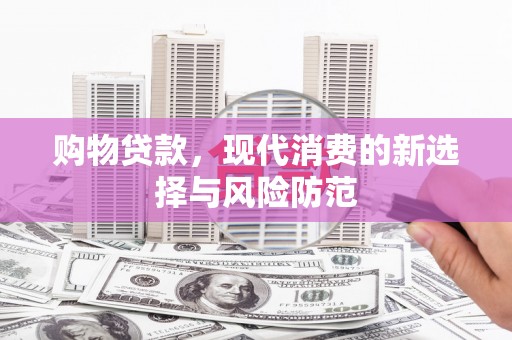 临淄购物贷款，现代消费的新选择与风险防范