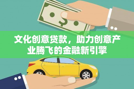 临淄文化创意贷款，助力创意产业腾飞的金融新引擎