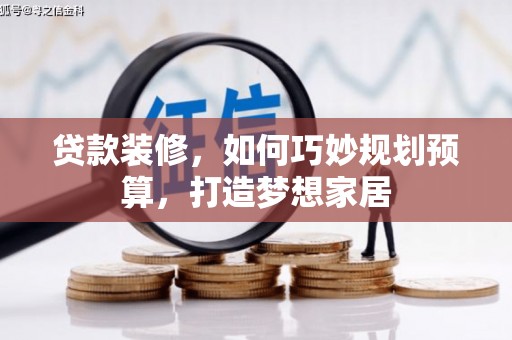 临淄贷款装修，如何巧妙规划预算，打造梦想家居