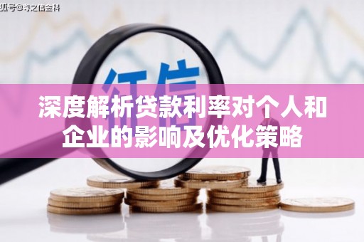 临淄深度解析贷款利率对个人和企业的影响及优化策略