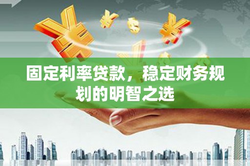 临淄固定利率贷款，稳定财务规划的明智之选