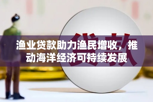 临淄渔业贷款助力渔民增收，推动海洋经济可持续发展