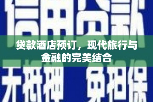 临淄贷款酒店预订，现代旅行与金融的完美结合