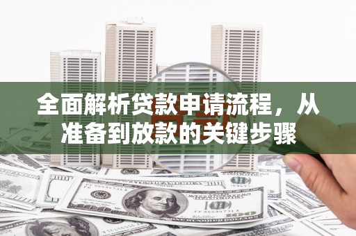 临淄全面解析贷款申请流程，从准备到放款的关键步骤
