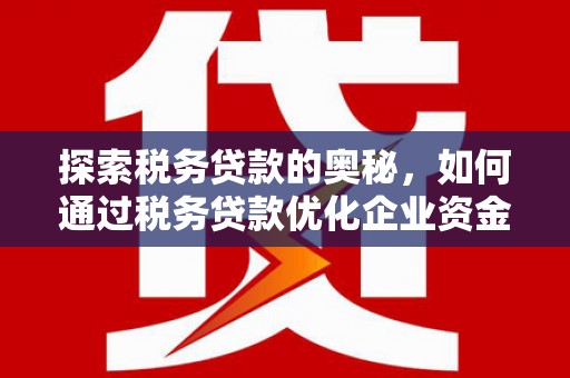 临淄探索税务贷款的奥秘，如何通过税务贷款优化企业资金流