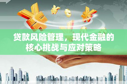 临淄贷款风险管理，现代金融的核心挑战与应对策略