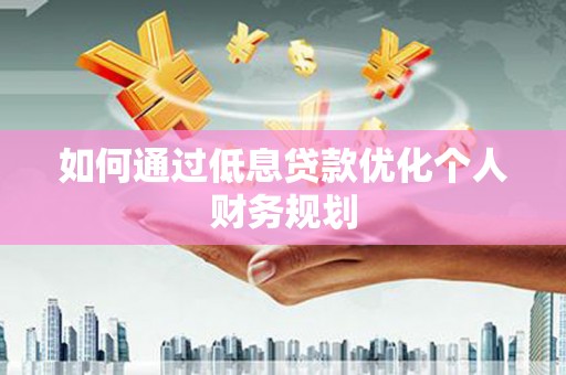 临淄如何通过低息贷款优化个人财务规划