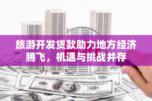 临淄旅游开发贷款助力地方经济腾飞，机遇与挑战并存