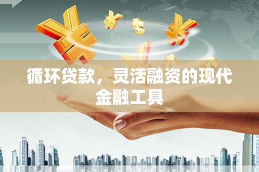 临淄循环贷款，灵活融资的现代金融工具