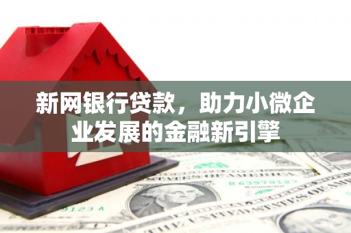 临淄新网银行贷款，助力小微企业发展的金融新引擎