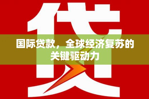 临淄国际贷款，全球经济复苏的关键驱动力