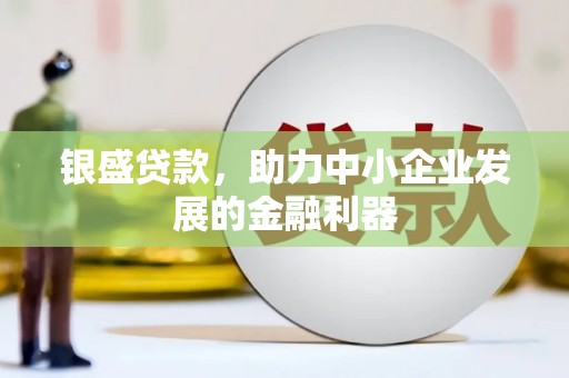 临淄银盛贷款，助力中小企业发展的金融利器