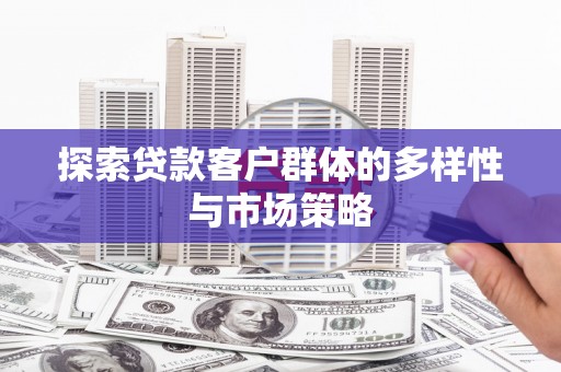 临淄探索贷款客户群体的多样性与市场策略