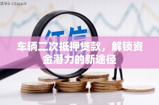 临淄车辆二次抵押贷款，解锁资金潜力的新途径