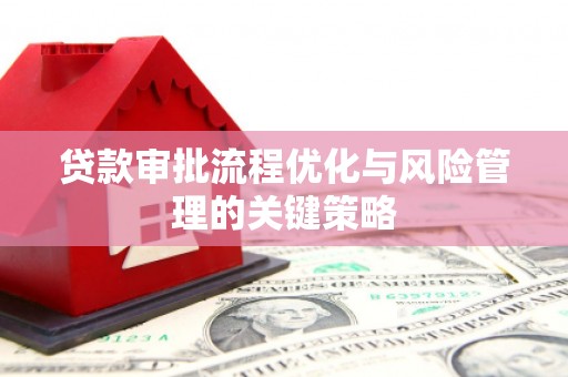 临淄贷款审批流程优化与风险管理的关键策略