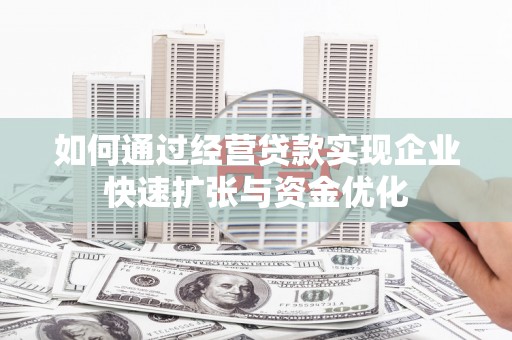 临淄如何通过经营贷款实现企业快速扩张与资金优化