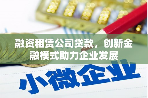 临淄融资租赁公司贷款，创新金融模式助力企业发展
