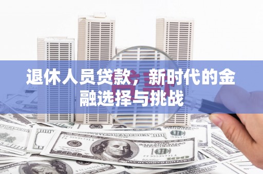 临淄退休人员贷款，新时代的金融选择与挑战