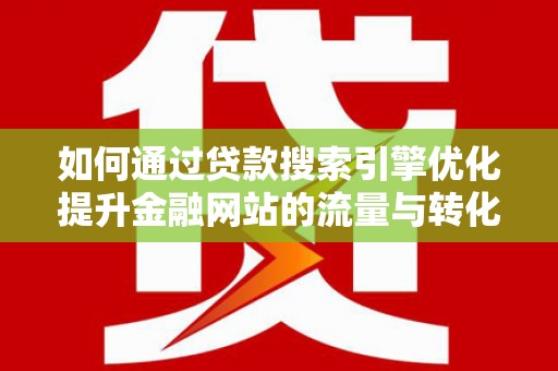 临淄如何通过贷款搜索引擎优化提升金融网站的流量与转化率