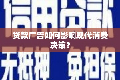 临淄贷款广告如何影响现代消费决策？