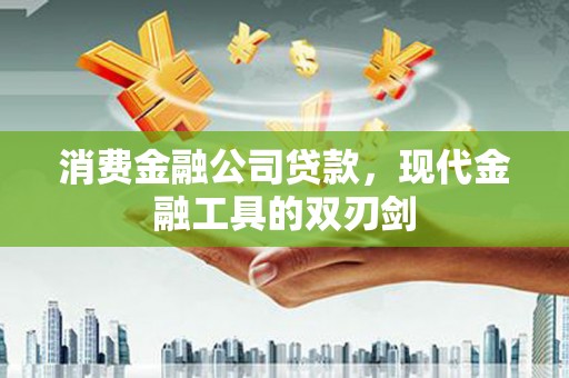 临淄消费金融公司贷款，现代金融工具的双刃剑