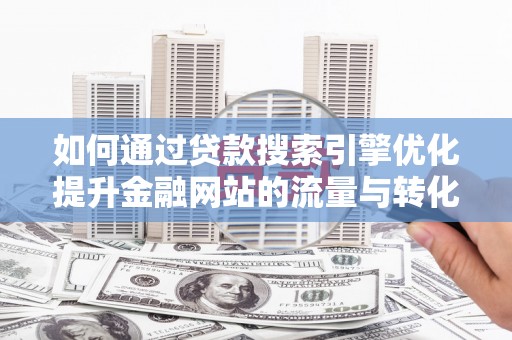 临淄如何通过贷款搜索引擎优化提升金融网站的流量与转化率