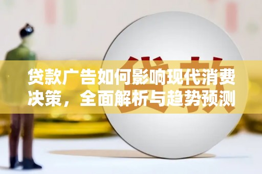 临淄贷款广告如何影响现代消费决策，全面解析与趋势预测