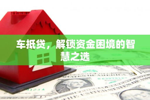 临淄车抵贷，解锁资金困境的智慧之选